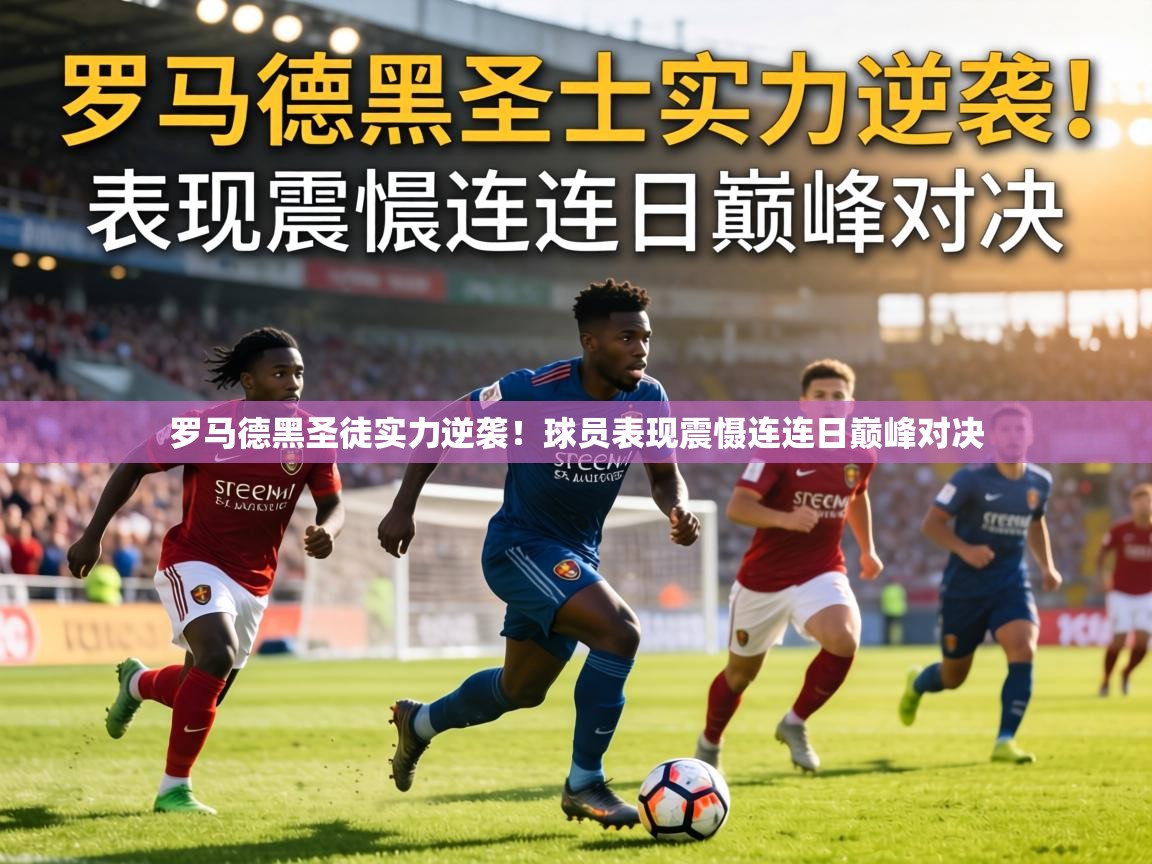 罗马德黑圣徒实力逆袭！球员表现震慑连连日巅峰对决