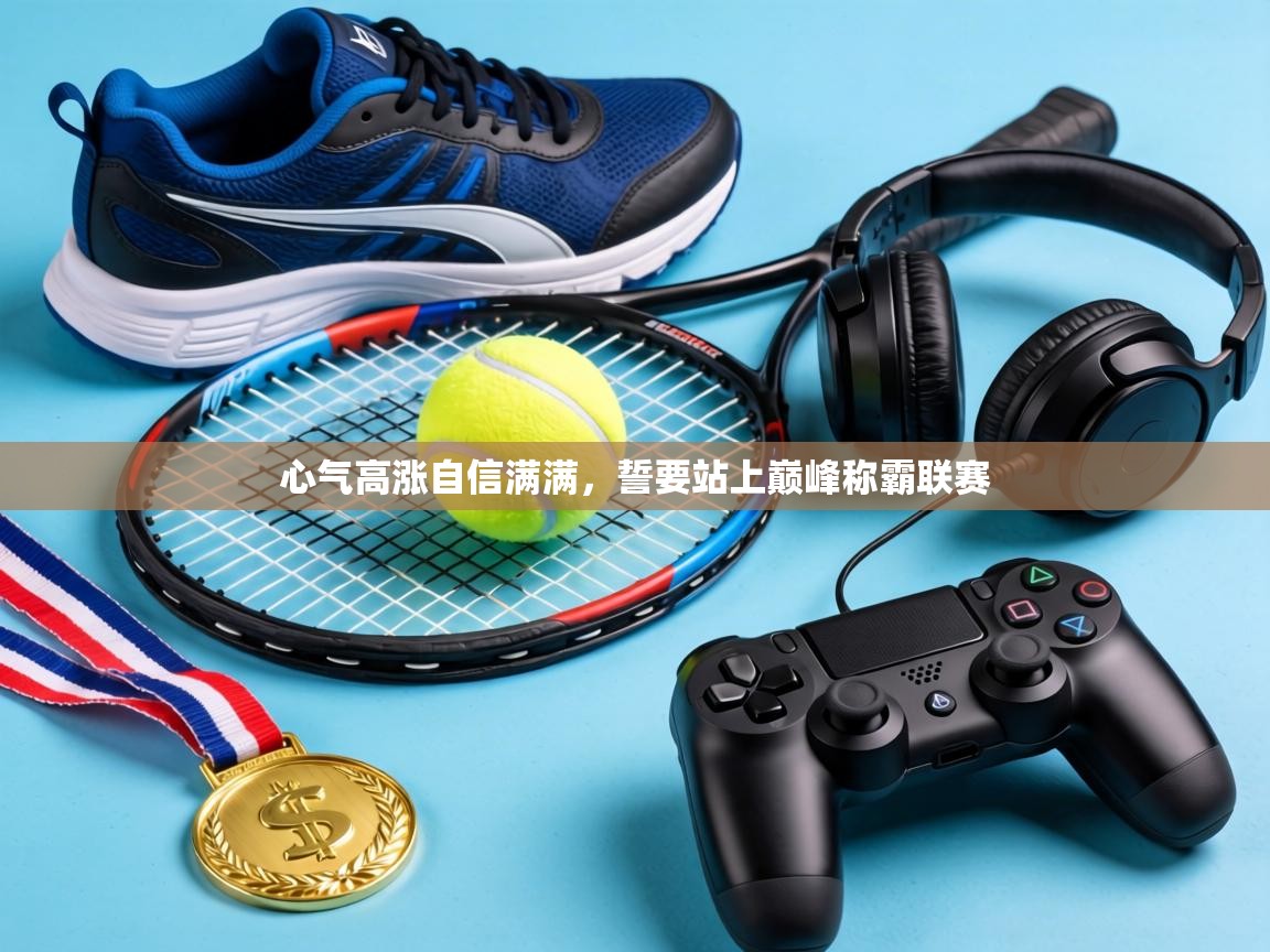 心气高涨自信满满,誓要站上巅峰称霸联赛 第2张